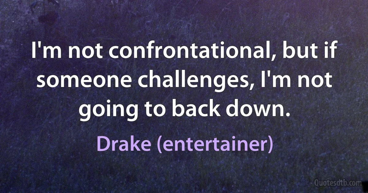 I'm not confrontational, but if someone challenges, I'm not going to back down. (Drake (entertainer))