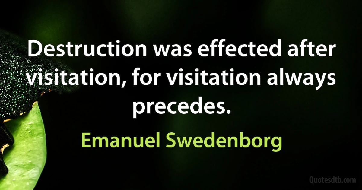 Destruction was effected after visitation, for visitation always precedes. (Emanuel Swedenborg)