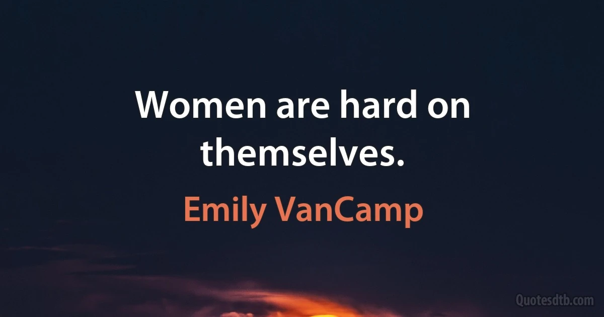 Women are hard on themselves. (Emily VanCamp)