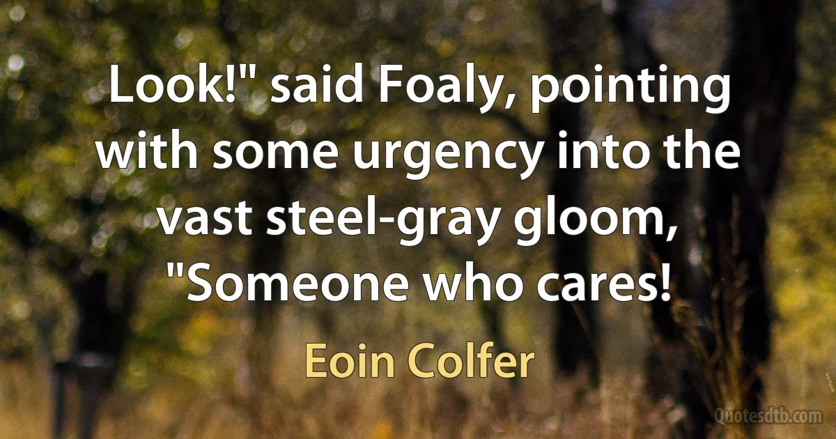 Look!" said Foaly, pointing with some urgency into the vast steel-gray gloom, "Someone who cares! (Eoin Colfer)