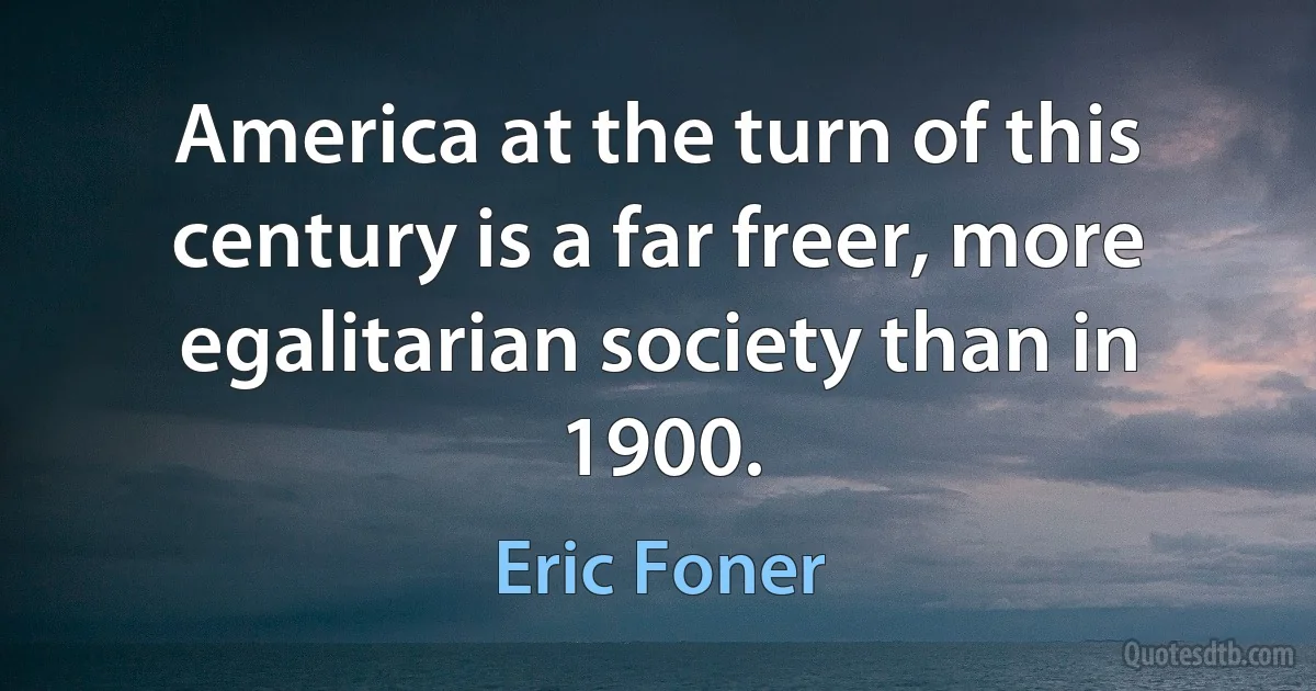 America at the turn of this century is a far freer, more egalitarian society than in 1900. (Eric Foner)