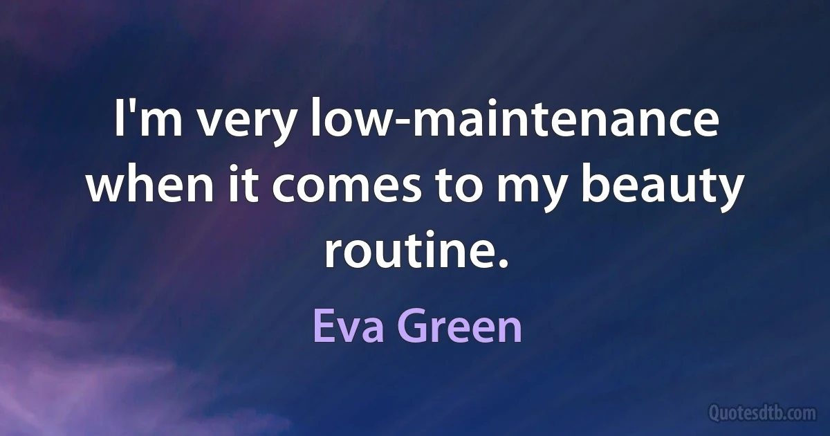 I'm very low-maintenance when it comes to my beauty routine. (Eva Green)