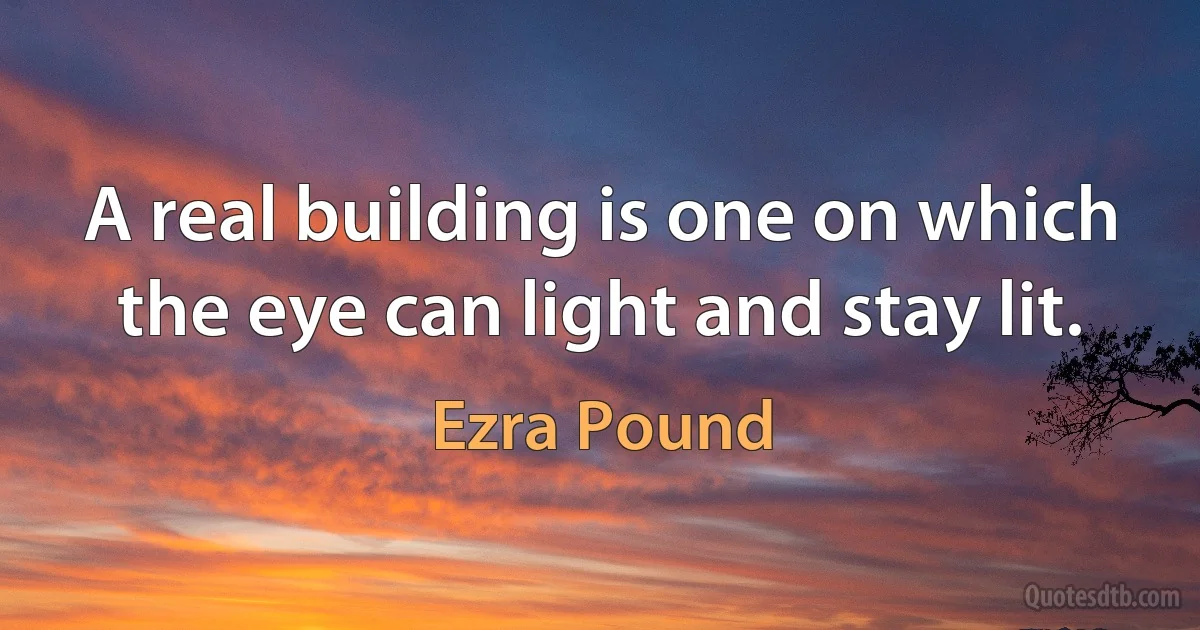 A real building is one on which the eye can light and stay lit. (Ezra Pound)