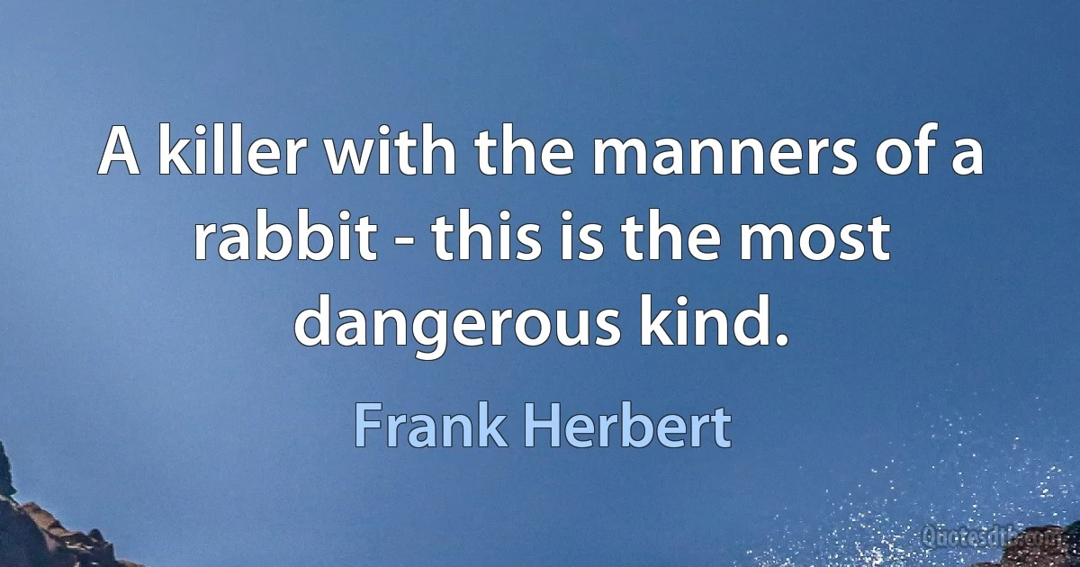 A killer with the manners of a rabbit - this is the most dangerous kind. (Frank Herbert)