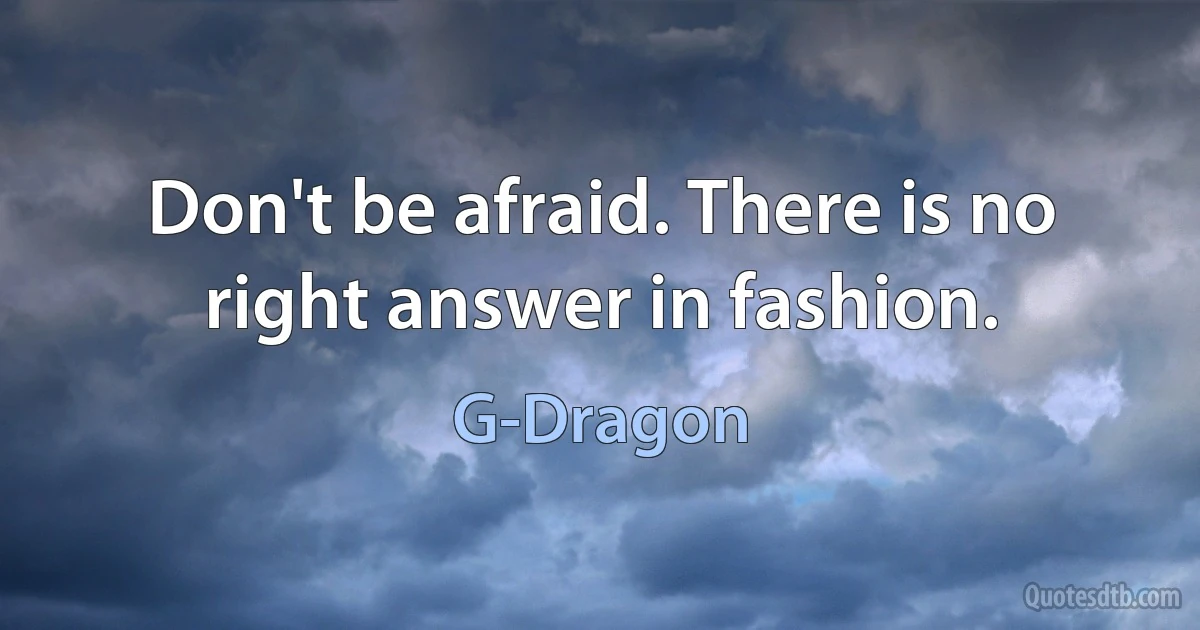 Don't be afraid. There is no right answer in fashion. (G-Dragon)