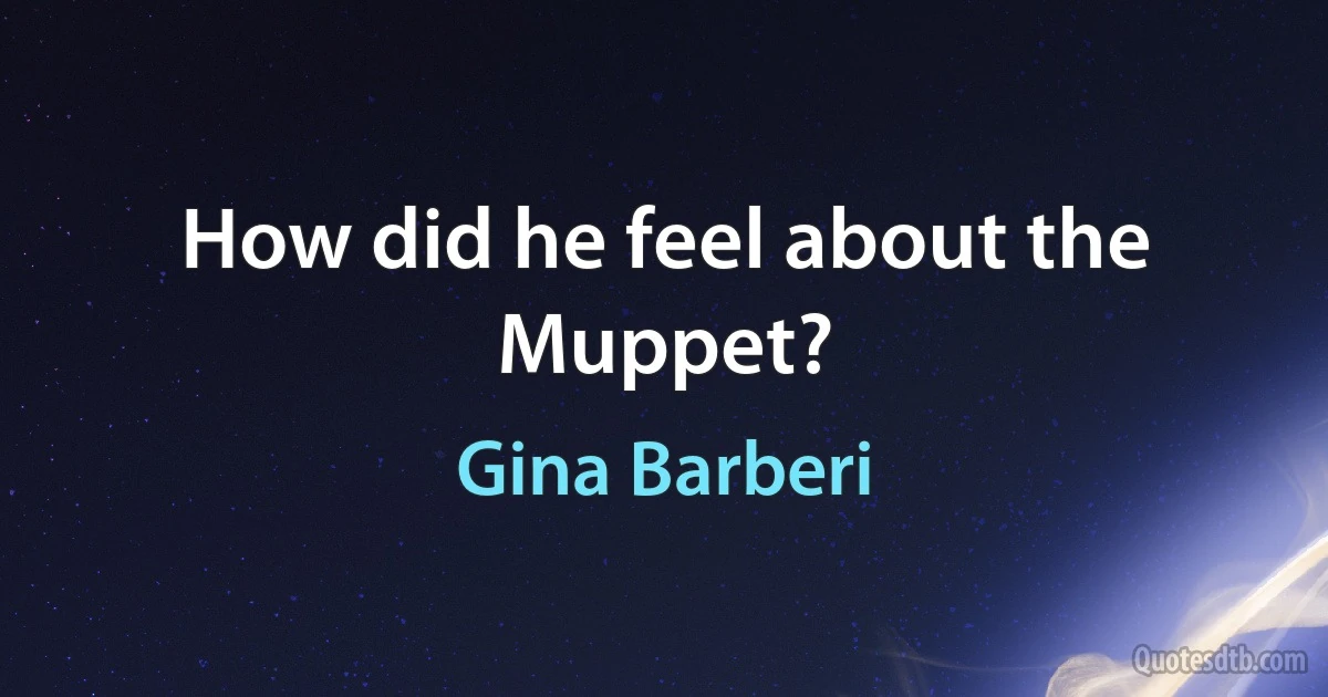 How did he feel about the Muppet? (Gina Barberi)