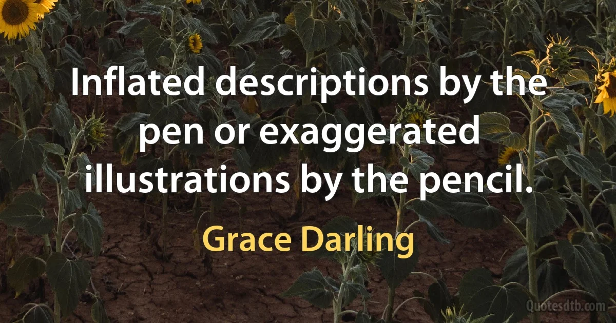 Inflated descriptions by the pen or exaggerated illustrations by the pencil. (Grace Darling)