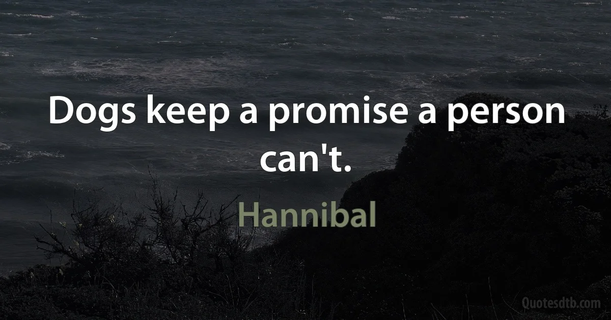 Dogs keep a promise a person can't. (Hannibal)