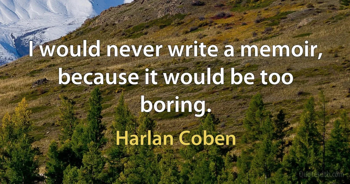 I would never write a memoir, because it would be too boring. (Harlan Coben)