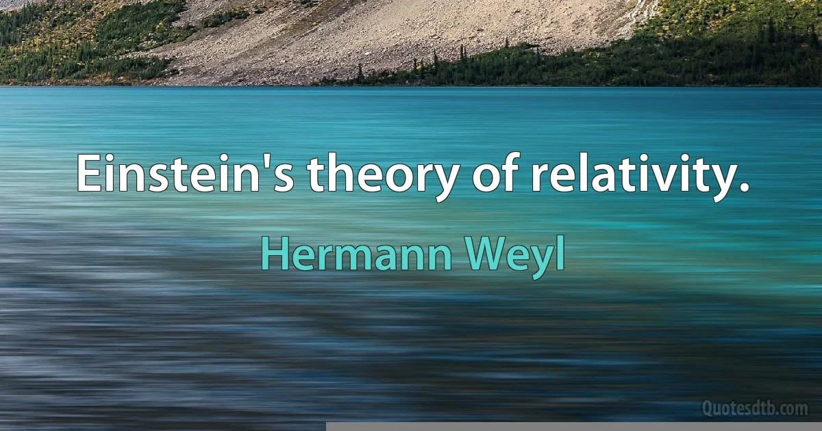 Einstein's theory of relativity. (Hermann Weyl)