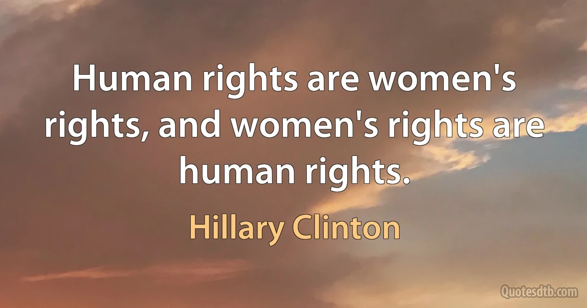 Human rights are women's rights, and women's rights are human rights. (Hillary Clinton)