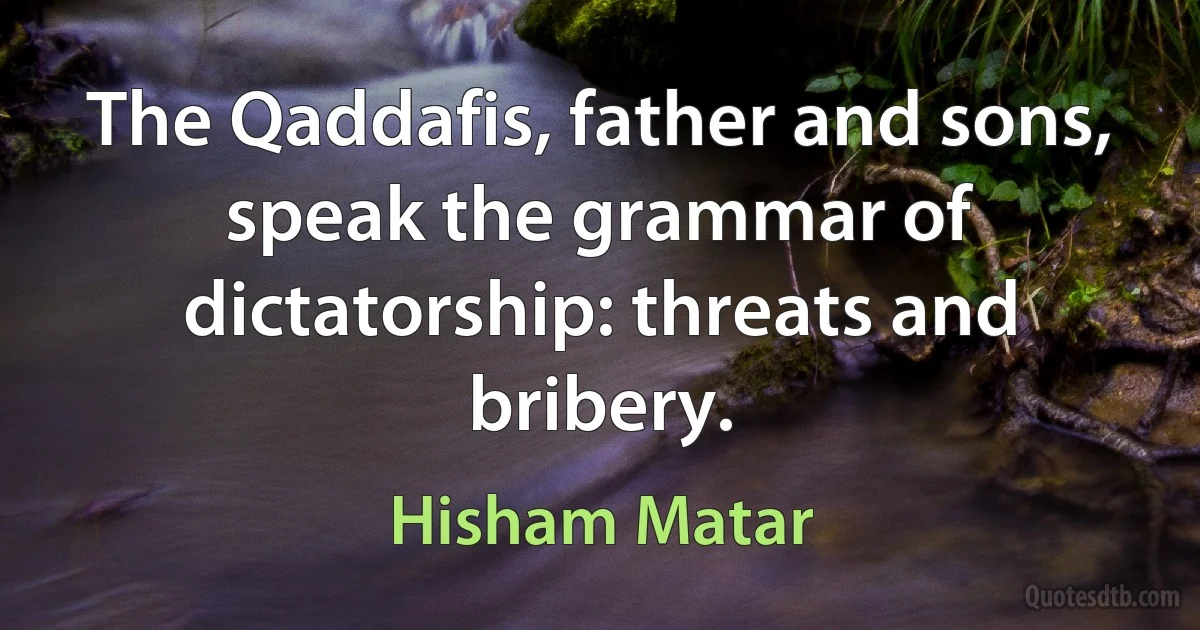 The Qaddafis, father and sons, speak the grammar of dictatorship: threats and bribery. (Hisham Matar)