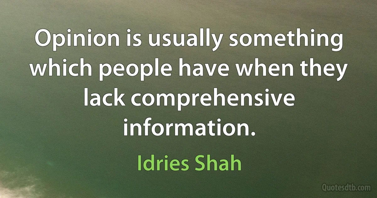 Opinion is usually something which people have when they lack comprehensive information. (Idries Shah)