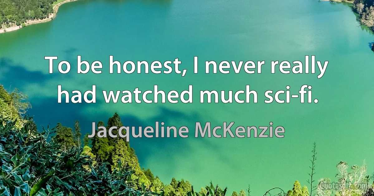 To be honest, I never really had watched much sci-fi. (Jacqueline McKenzie)