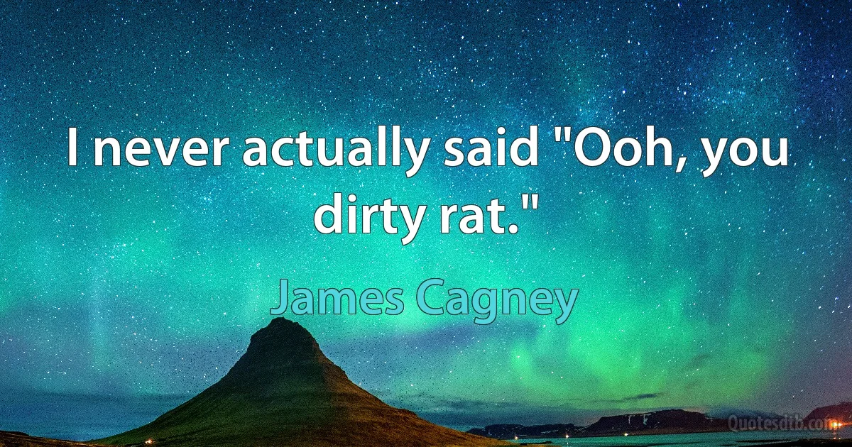 I never actually said "Ooh, you dirty rat." (James Cagney)