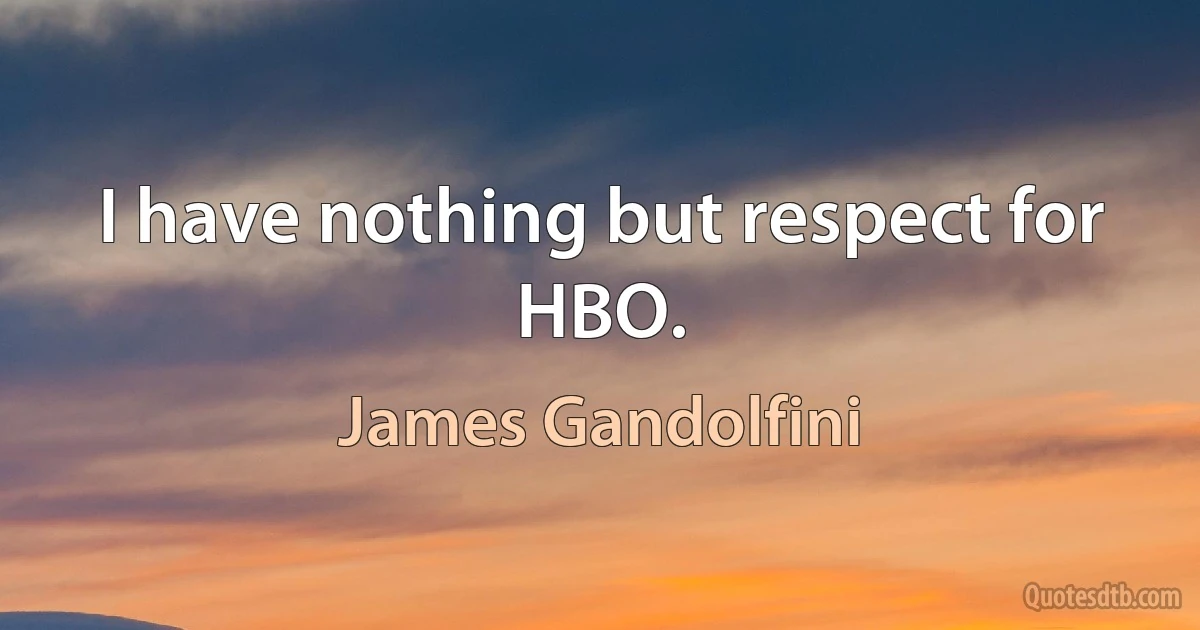 I have nothing but respect for HBO. (James Gandolfini)