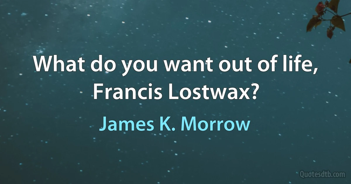 What do you want out of life, Francis Lostwax? (James K. Morrow)