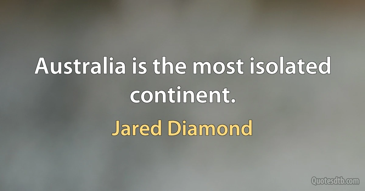 Australia is the most isolated continent. (Jared Diamond)