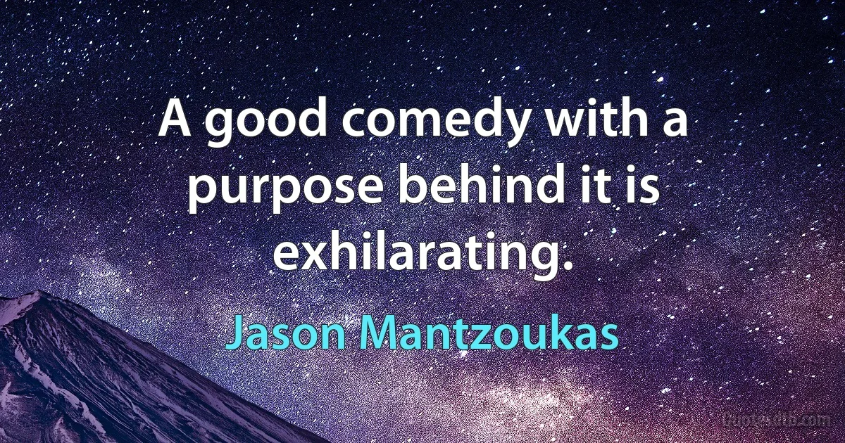 A good comedy with a purpose behind it is exhilarating. (Jason Mantzoukas)