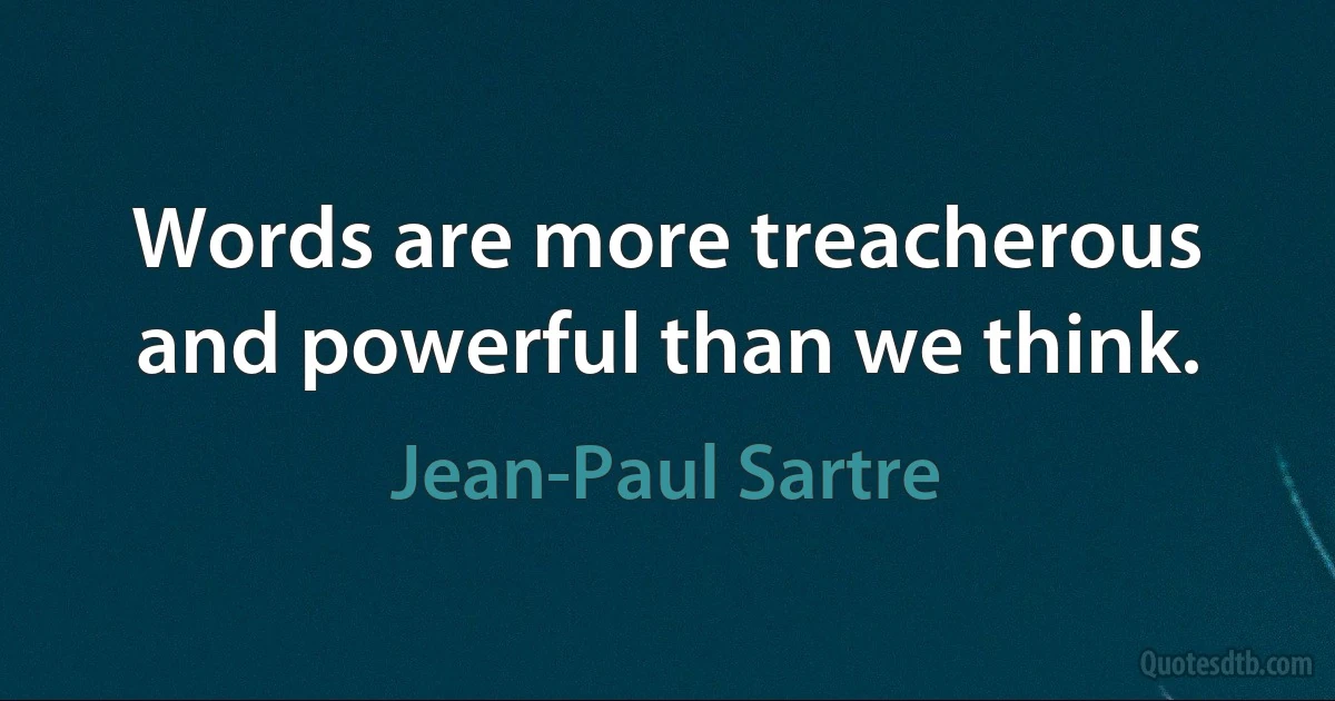 Words are more treacherous and powerful than we think. (Jean-Paul Sartre)