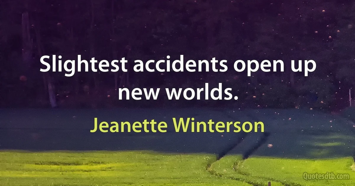 Slightest accidents open up new worlds. (Jeanette Winterson)