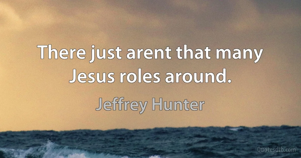 There just arent that many Jesus roles around. (Jeffrey Hunter)