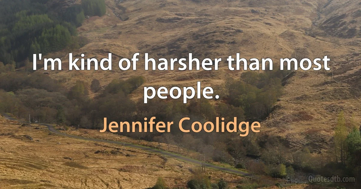 I'm kind of harsher than most people. (Jennifer Coolidge)