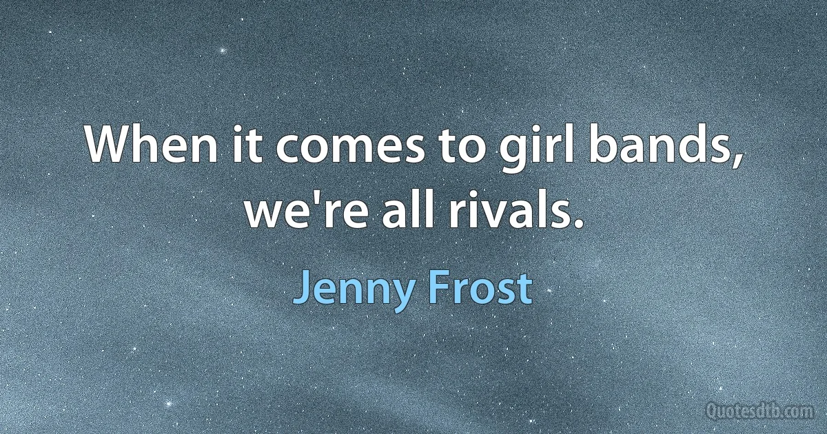 When it comes to girl bands, we're all rivals. (Jenny Frost)