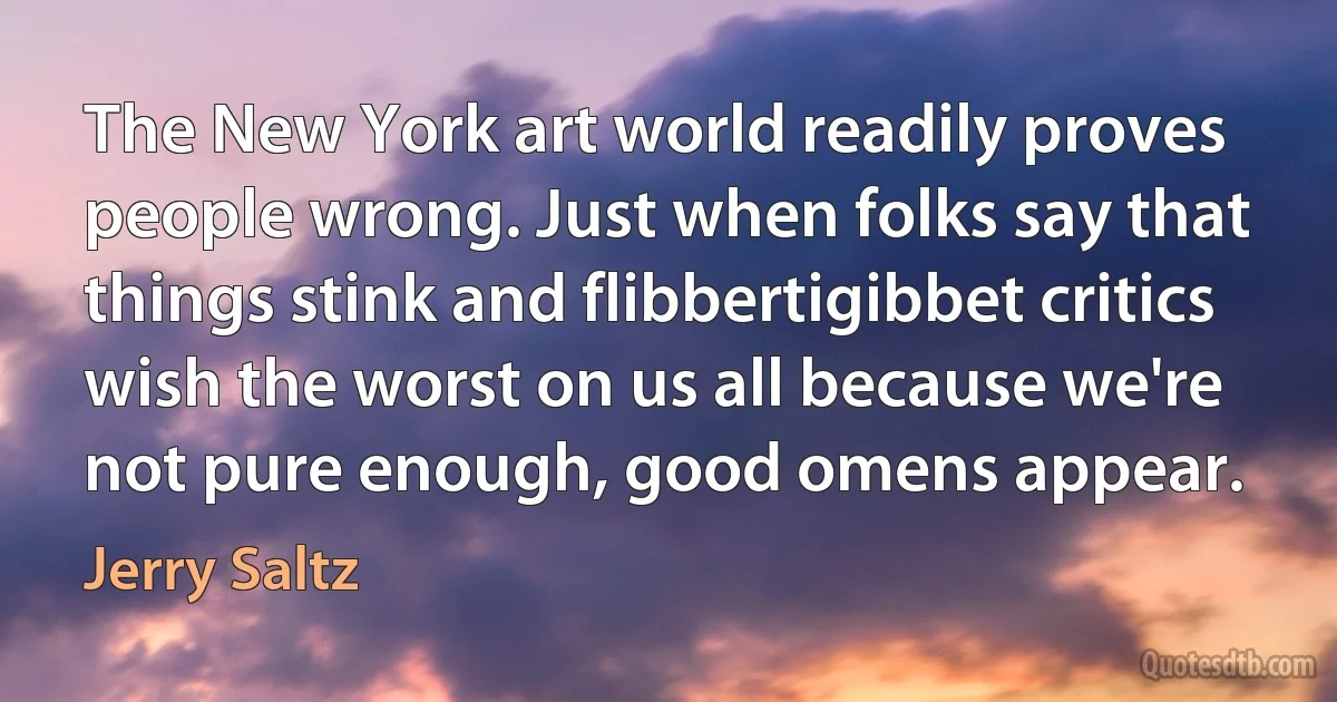 The New York art world readily proves people wrong. Just when folks say that things stink and flibbertigibbet critics wish the worst on us all because we're not pure enough, good omens appear. (Jerry Saltz)