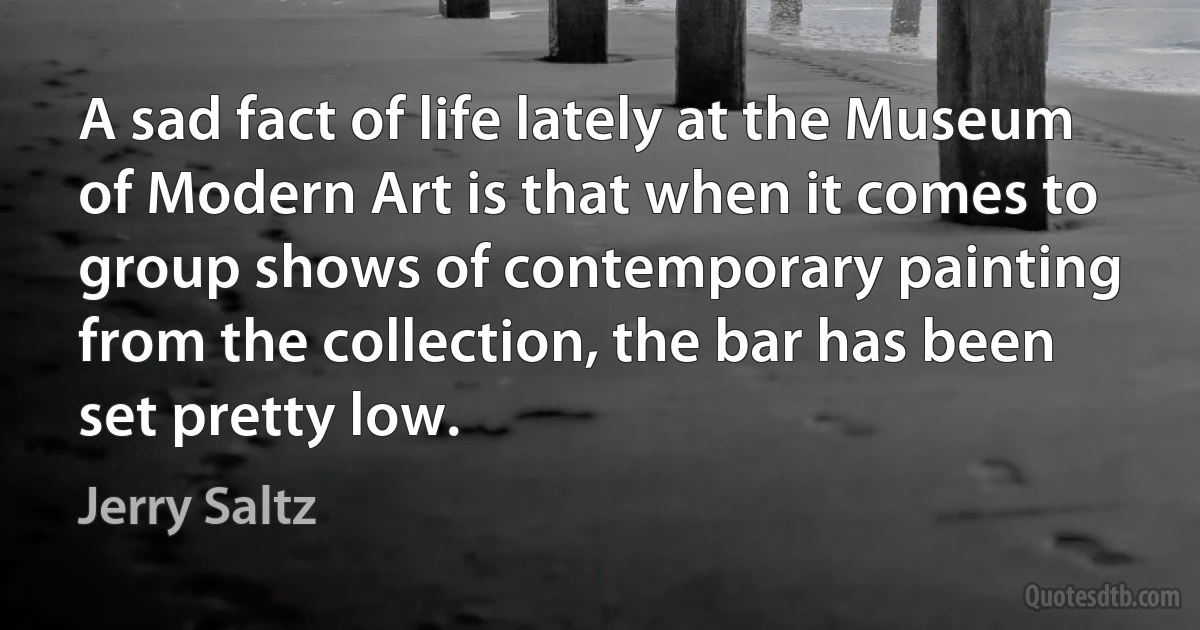 A sad fact of life lately at the Museum of Modern Art is that when it comes to group shows of contemporary painting from the collection, the bar has been set pretty low. (Jerry Saltz)