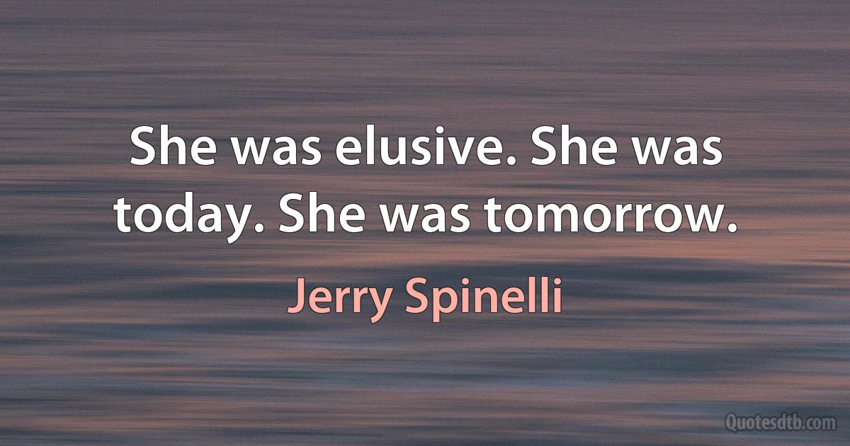 She was elusive. She was today. She was tomorrow. (Jerry Spinelli)