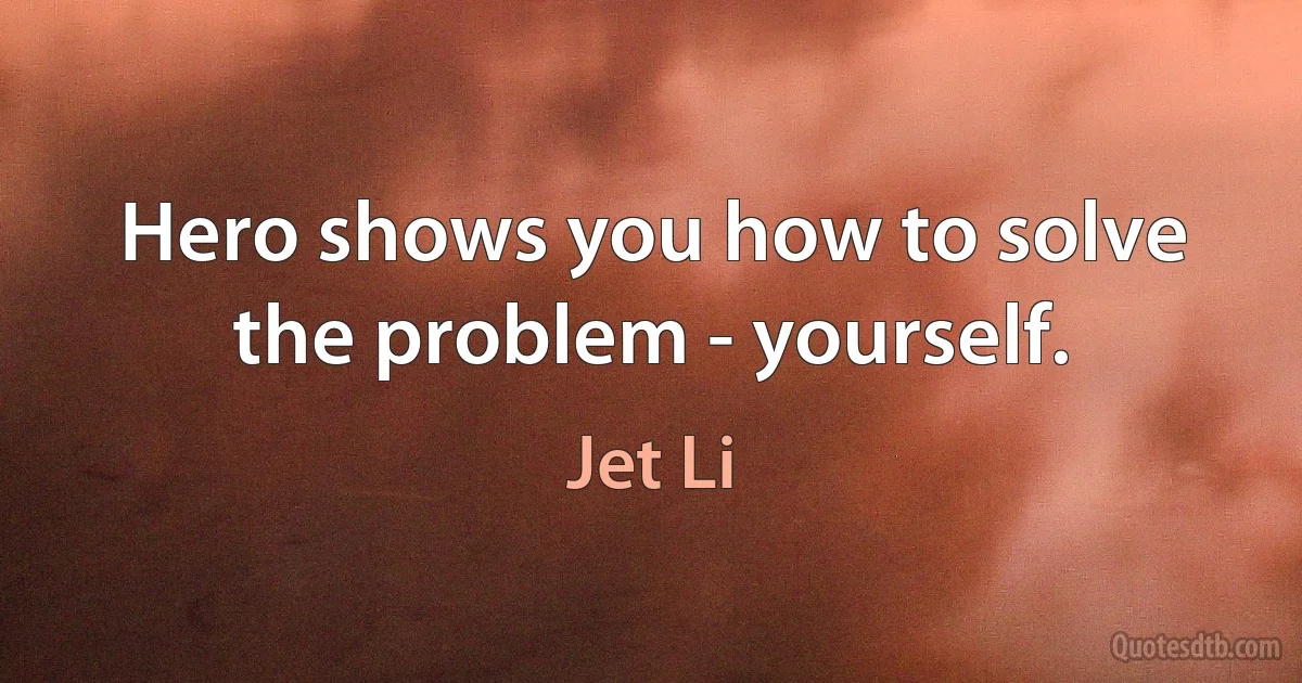 Hero shows you how to solve the problem - yourself. (Jet Li)