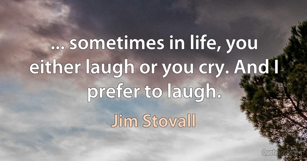 ... sometimes in life, you either laugh or you cry. And I prefer to laugh. (Jim Stovall)