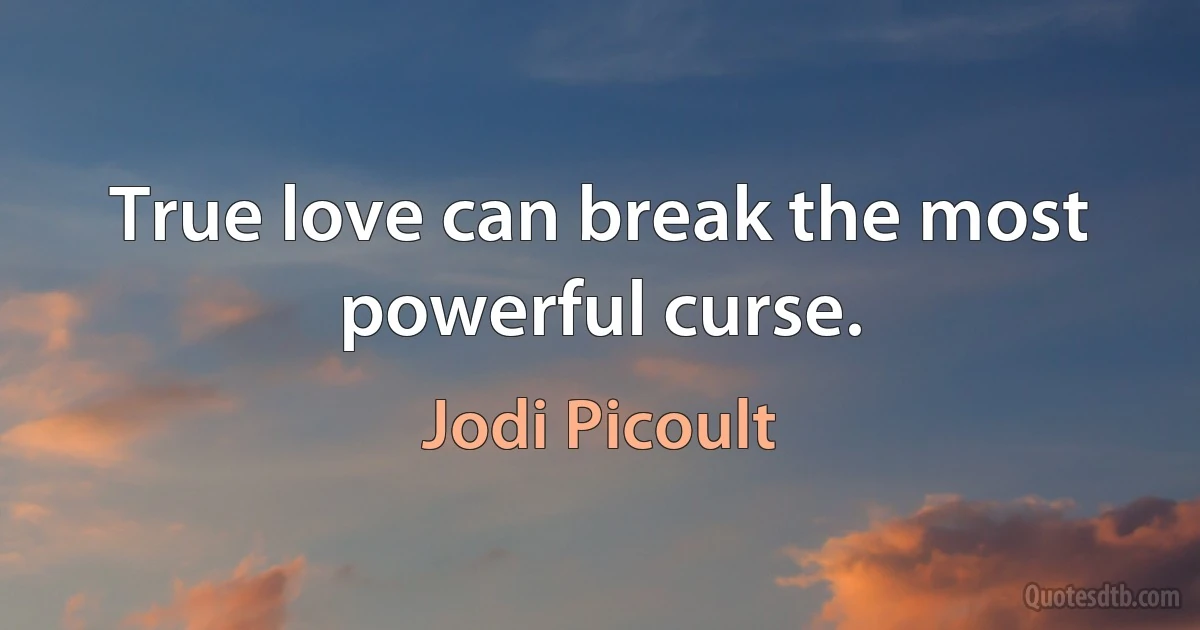 True love can break the most powerful curse. (Jodi Picoult)