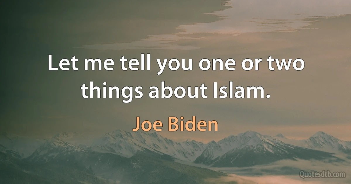 Let me tell you one or two things about Islam. (Joe Biden)