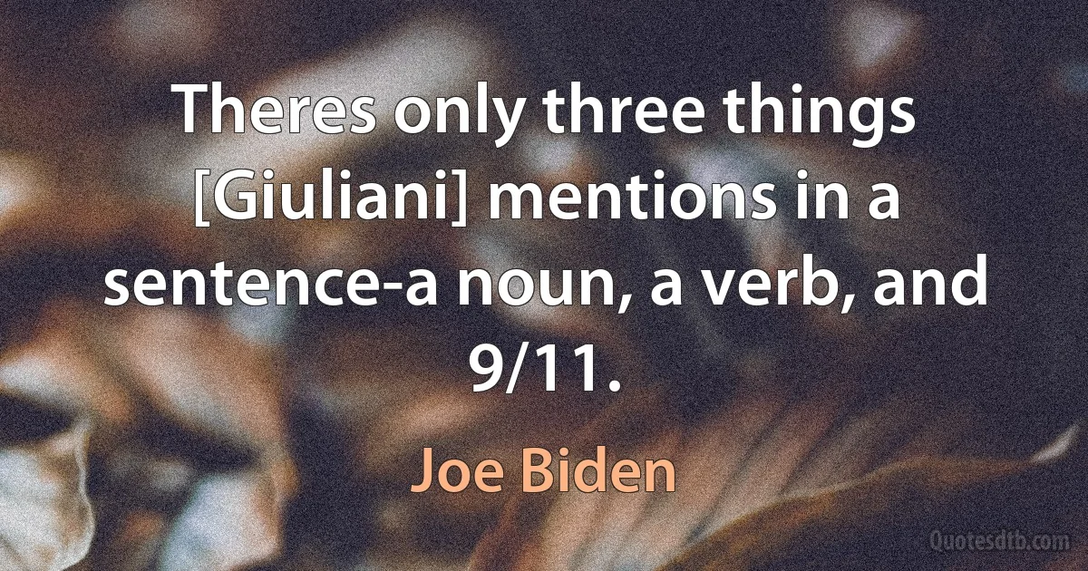 Theres only three things [Giuliani] mentions in a sentence-a noun, a verb, and 9/11. (Joe Biden)