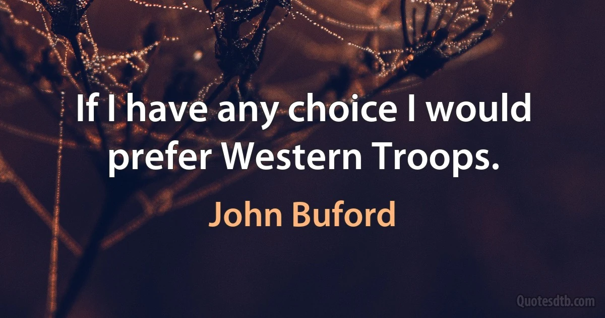 If I have any choice I would prefer Western Troops. (John Buford)