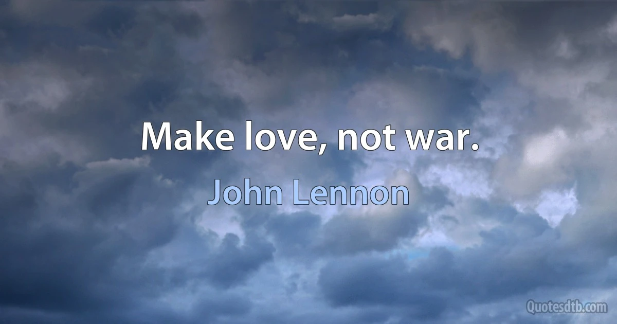 Make love, not war. (John Lennon)