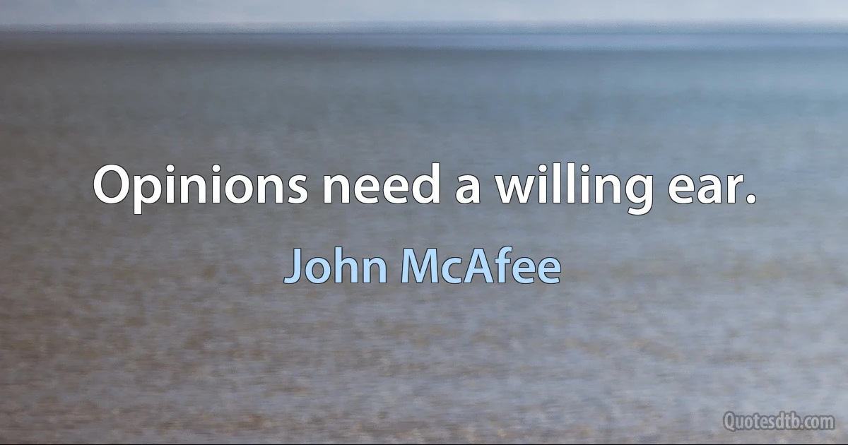 Opinions need a willing ear. (John McAfee)