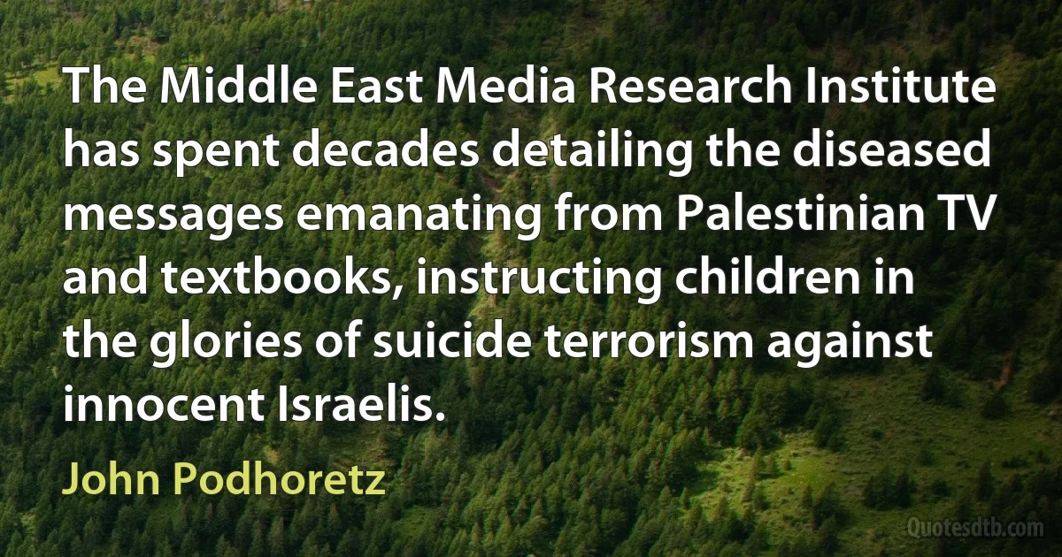 The Middle East Media Research Institute has spent decades detailing the diseased messages emanating from Palestinian TV and textbooks, instructing children in the glories of suicide terrorism against innocent Israelis. (John Podhoretz)