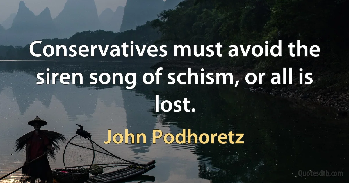 Conservatives must avoid the siren song of schism, or all is lost. (John Podhoretz)