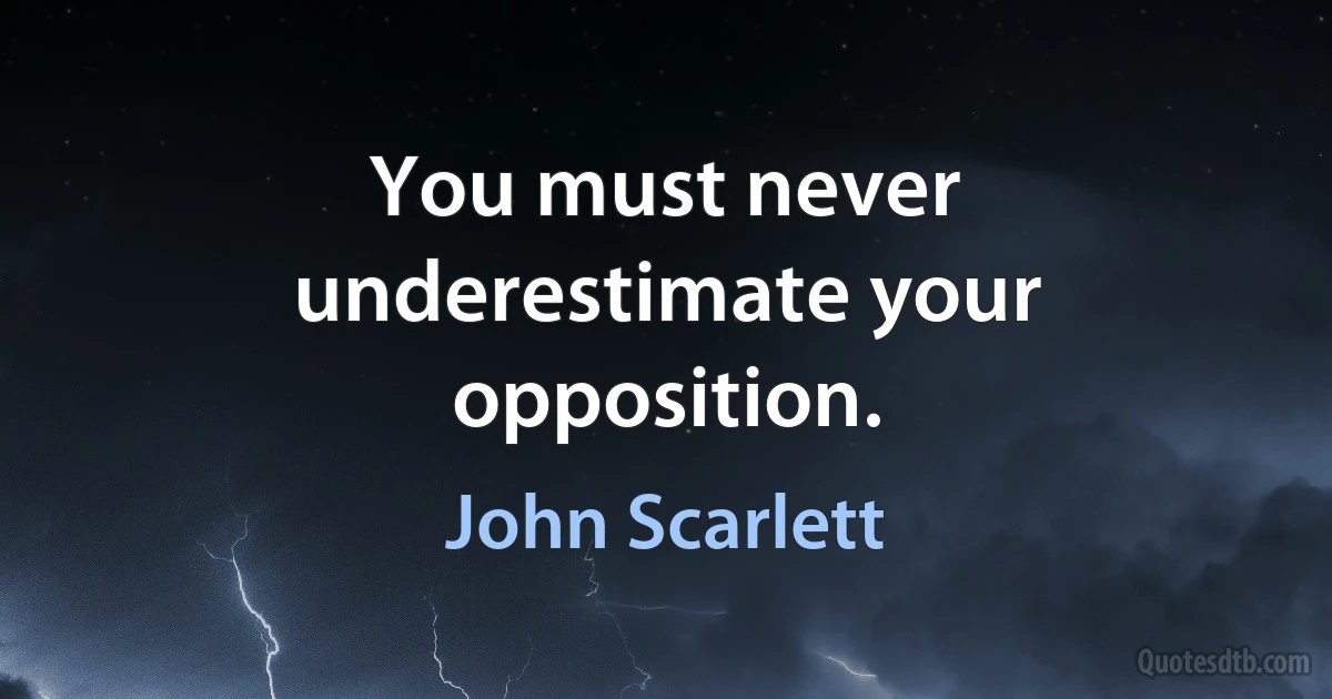 You must never underestimate your opposition. (John Scarlett)