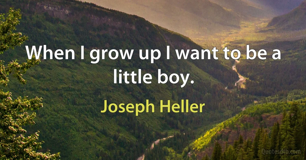 When I grow up I want to be a little boy. (Joseph Heller)