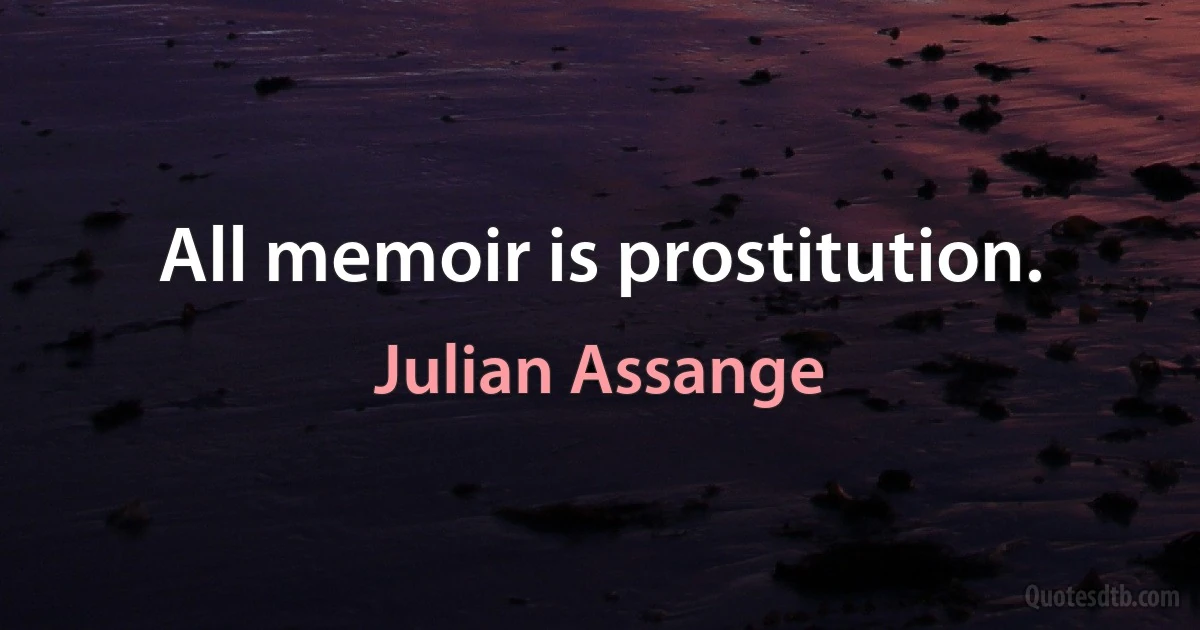 All memoir is prostitution. (Julian Assange)