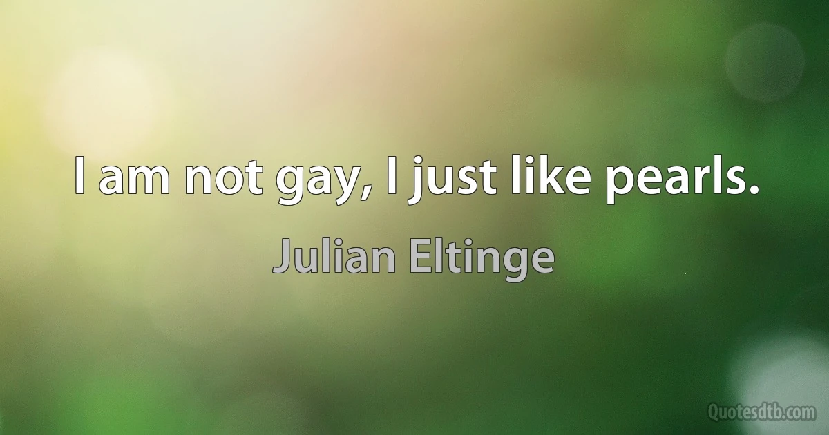 I am not gay, I just like pearls. (Julian Eltinge)