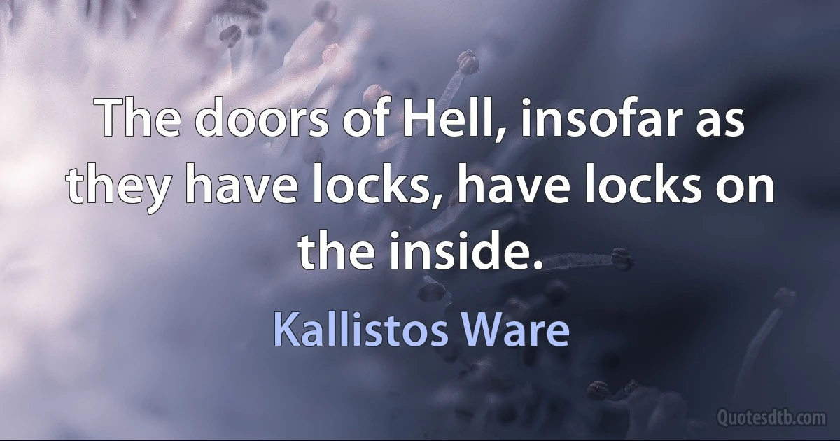 The doors of Hell, insofar as they have locks, have locks on the inside. (Kallistos Ware)