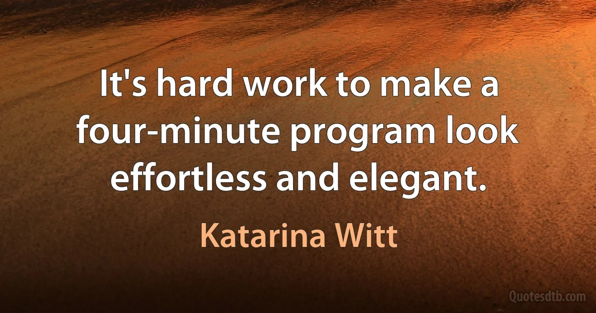 It's hard work to make a four-minute program look effortless and elegant. (Katarina Witt)