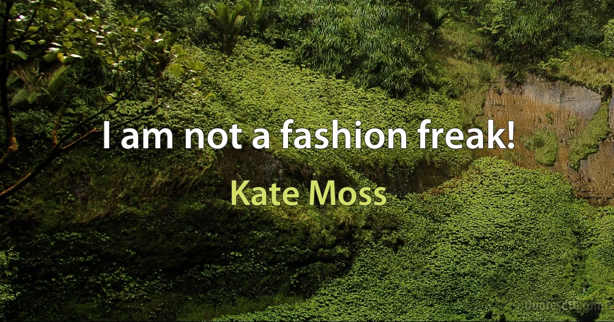 I am not a fashion freak! (Kate Moss)