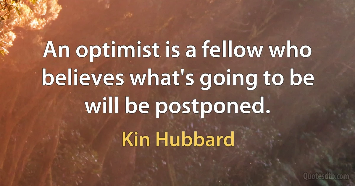 An optimist is a fellow who believes what's going to be will be postponed. (Kin Hubbard)