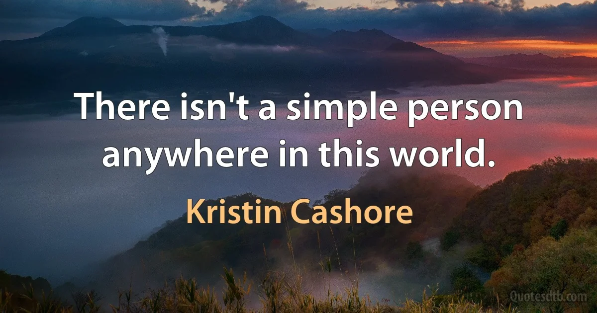 There isn't a simple person anywhere in this world. (Kristin Cashore)